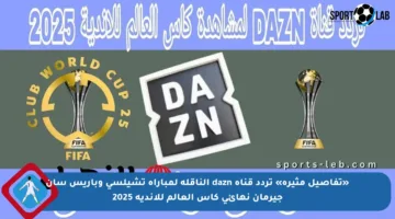 «تفاصيل مثيرة» تردد قناة dazn الناقلة لمباراة تشيلسي وباريس سان جيرمان نهائي كأس العالم للأندية 2025